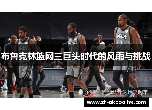 布鲁克林篮网三巨头时代的风雨与挑战