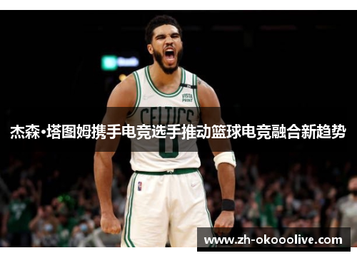杰森·塔图姆携手电竞选手推动篮球电竞融合新趋势